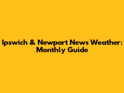 Ipswich & Newport News Weather: Monthly Guide