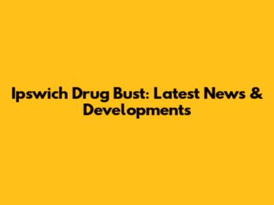 Ipswich Drug Bust: Latest News & Developments