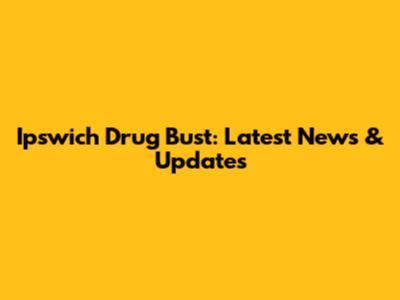 Ipswich Drug Bust: Latest News & Updates