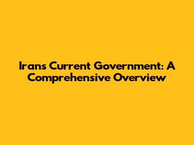 Iran's Current Government: A Comprehensive Overview