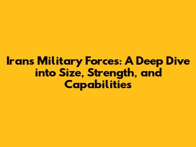 Iran's Military Forces: A Deep Dive into Size, Strength, and Capabilities