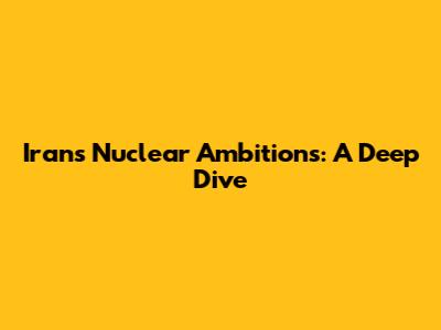 Iran's Nuclear Ambitions: A Deep Dive