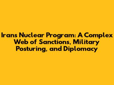 Iran's Nuclear Program: A Complex Web of Sanctions, Military Posturing, and Diplomacy