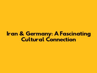 Iran & Germany: A Fascinating Cultural Connection