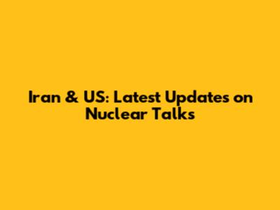 Iran & US: Latest Updates on Nuclear Talks
