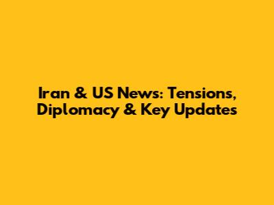 Iran & US News: Tensions, Diplomacy & Key Updates