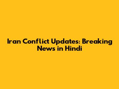 Iran Conflict Updates: Breaking News in Hindi