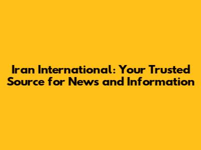 Iran International: Your Trusted Source for News and Information