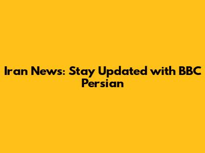 Iran News: Stay Updated with BBC Persian