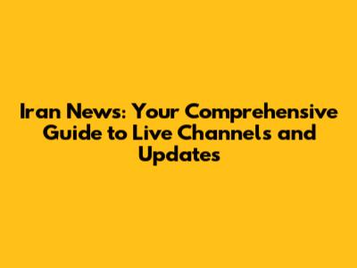 Iran News: Your Comprehensive Guide to Live Channels and Updates