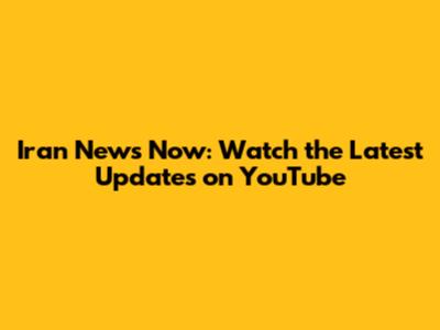 Iran News Now: Watch the Latest Updates on YouTube
