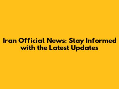 Iran Official News: Stay Informed with the Latest Updates
