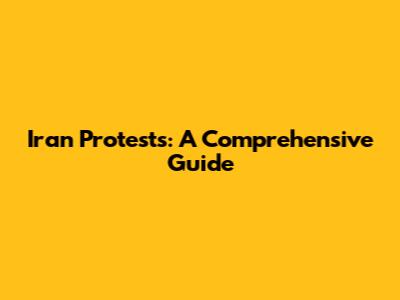 Iran Protests: A Comprehensive Guide