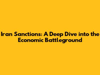 Iran Sanctions: A Deep Dive into the Economic Battleground