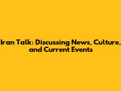 Iran Talk: Discussing News, Culture, and Current Events