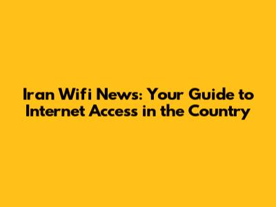 Iran Wifi News: Your Guide to Internet Access in the Country