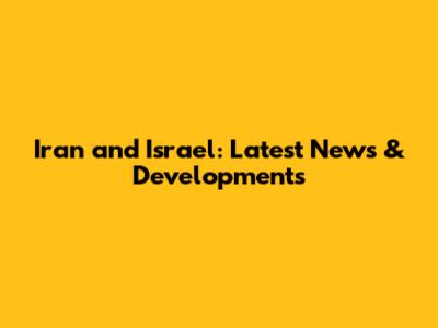 Iran and Israel: Latest News & Developments