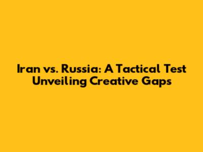 Iran vs. Russia: A Tactical Test Unveiling Creative Gaps
