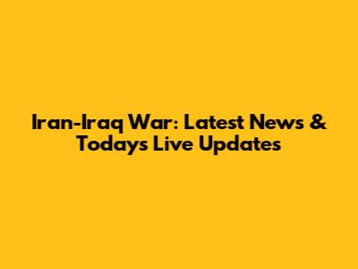 Iran-Iraq War: Latest News & Today's Live Updates