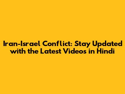 Iran-Israel Conflict: Stay Updated with the Latest Videos in Hindi