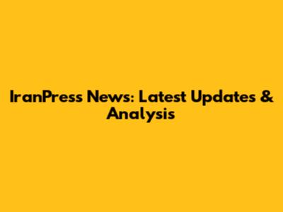 IranPress News: Latest Updates & Analysis