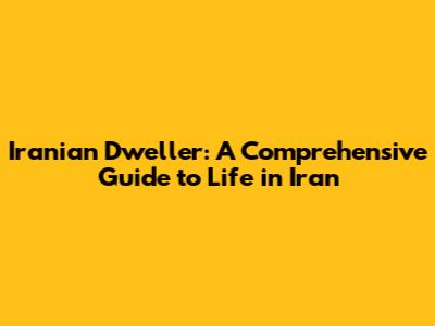 Iranian Dweller: A Comprehensive Guide to Life in Iran