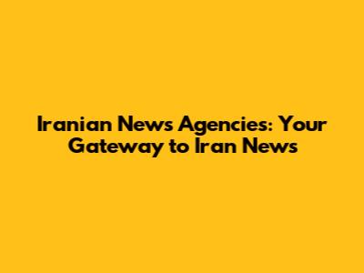 Iranian News Agencies: Your Gateway to Iran News