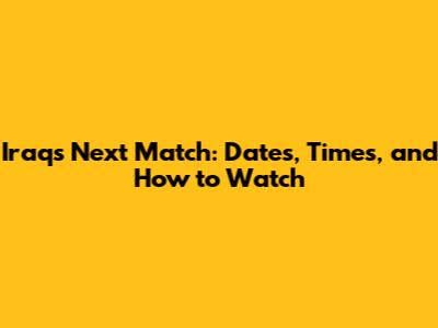 Iraq's Next Match: Dates, Times, and How to Watch