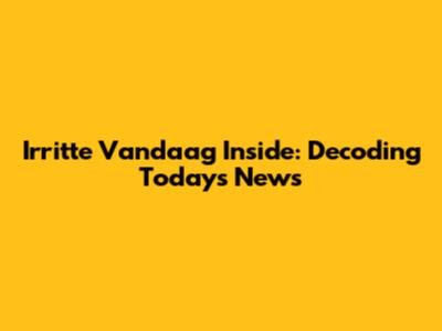 Irritte Vandaag Inside: Decoding Today's News