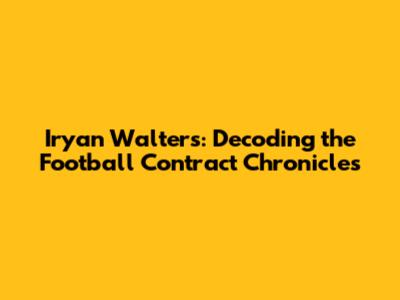 Iryan Walters: Decoding the Football Contract Chronicles