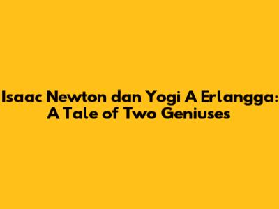 Isaac Newton dan Yogi A Erlangga: A Tale of Two Geniuses