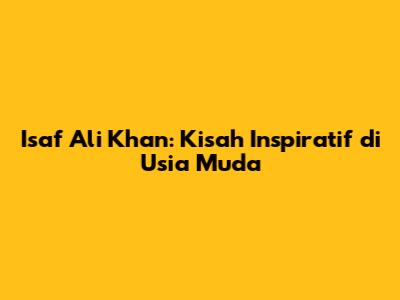 Isaf Ali Khan: Kisah Inspiratif di Usia Muda