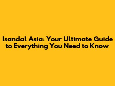 Isandal Asia: Your Ultimate Guide to Everything You Need to Know