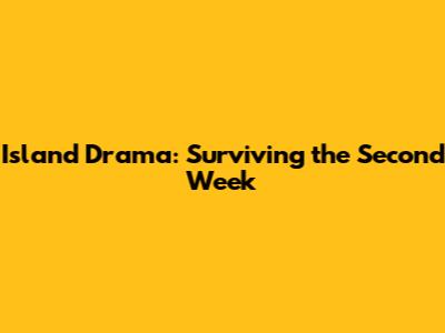 Island Drama: Surviving the Second Week