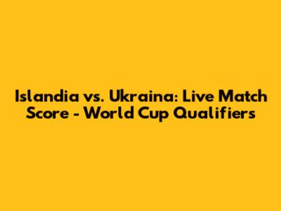 Islandia vs. Ukraina: Live Match Score - World Cup Qualifiers