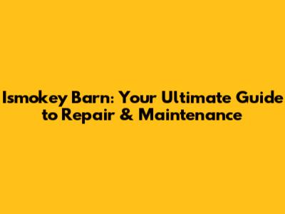 Ismokey Barn: Your Ultimate Guide to Repair & Maintenance