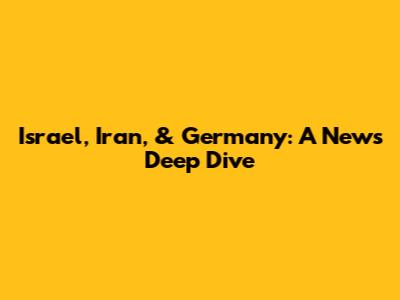 Israel, Iran, & Germany: A News Deep Dive