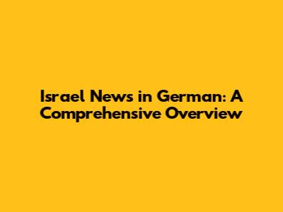 Israel News in German: A Comprehensive Overview