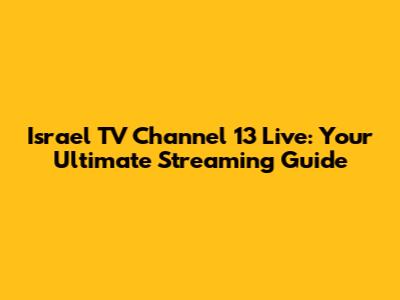Israel TV Channel 13 Live: Your Ultimate Streaming Guide