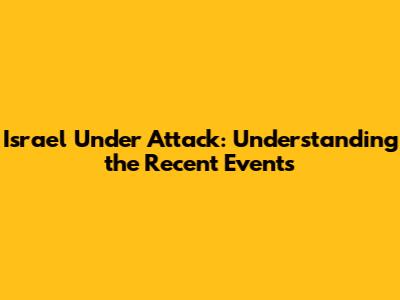 Israel Under Attack: Understanding the Recent Events