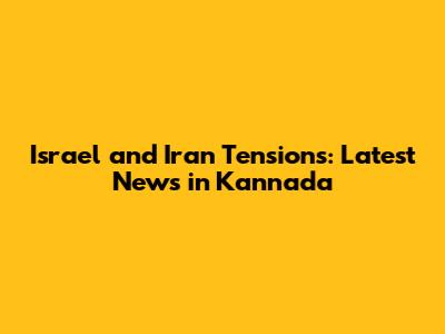 Israel and Iran Tensions: Latest News in Kannada