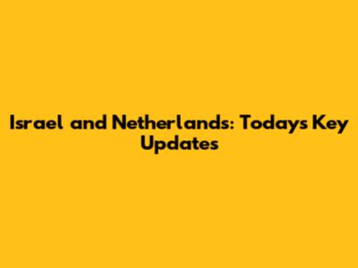 Israel and Netherlands: Today's Key Updates