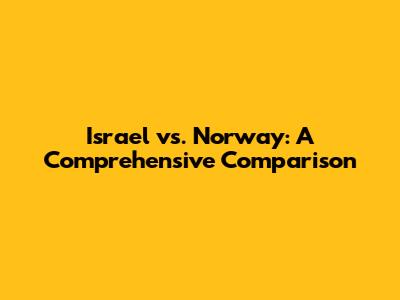 Israel vs. Norway: A Comprehensive Comparison