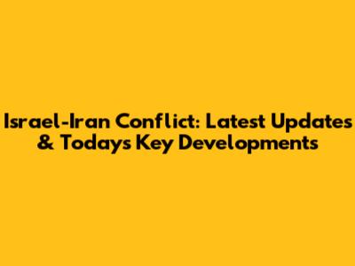 Israel-Iran Conflict: Latest Updates & Today's Key Developments