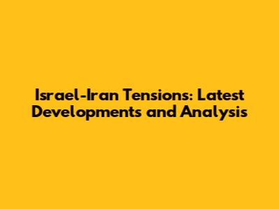Israel-Iran Tensions: Latest Developments and Analysis