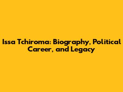 Issa Tchiroma: Biography, Political Career, and Legacy