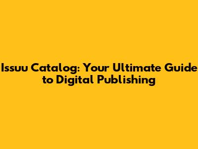 Issuu Catalog: Your Ultimate Guide to Digital Publishing