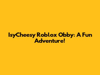 IsyCheesy Roblox Obby: A Fun Adventure!