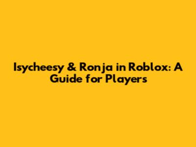 Isycheesy & Ronja in Roblox: A Guide for Players