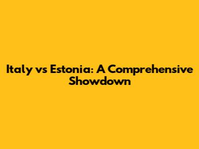 Italy vs Estonia: A Comprehensive Showdown